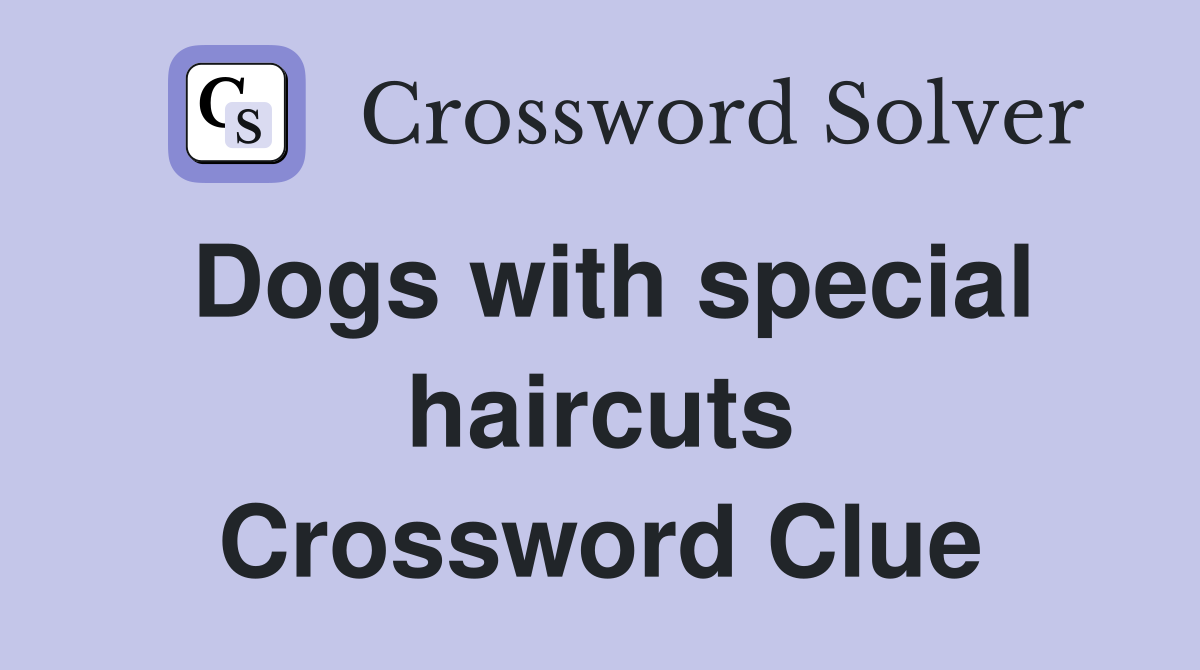 Dogs with special haircuts Crossword Clue