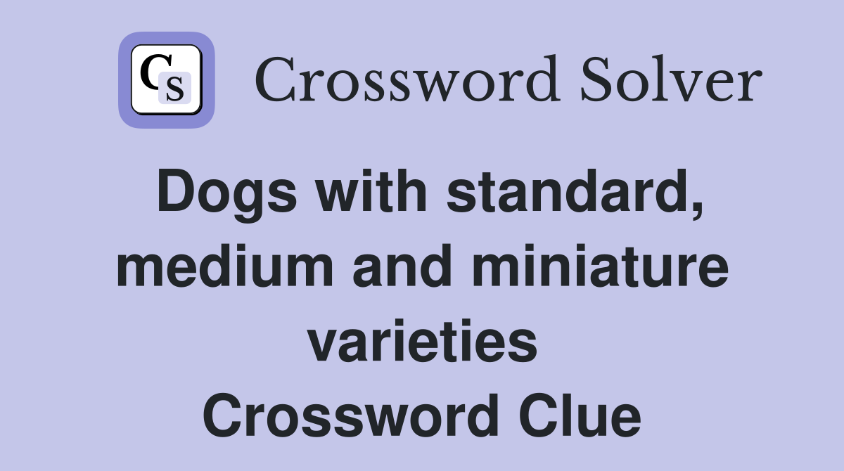 Dogs with standard, medium and miniature varieties Crossword Clue