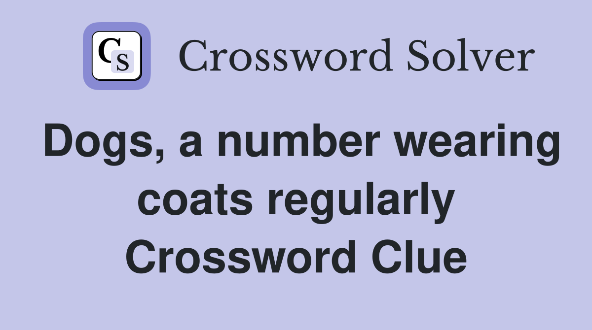 Dogs, a number wearing coats regularly Crossword Clue