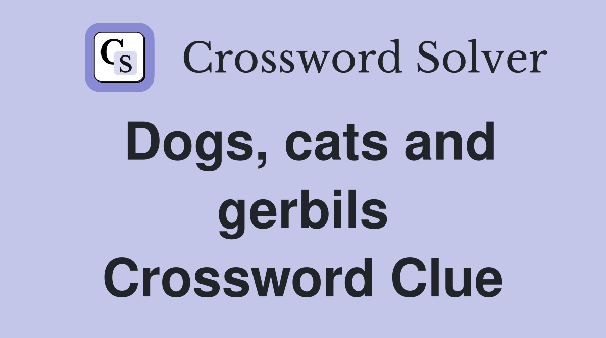 Dogs, cats and gerbils Crossword Clue