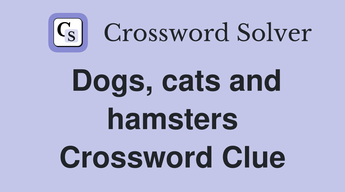 Dogs, cats and hamsters Crossword Clue