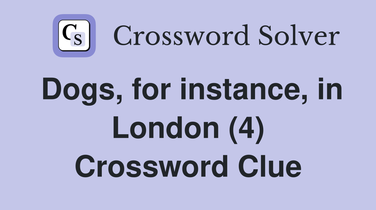 Dogs, for instance, in London (4) Crossword Clue