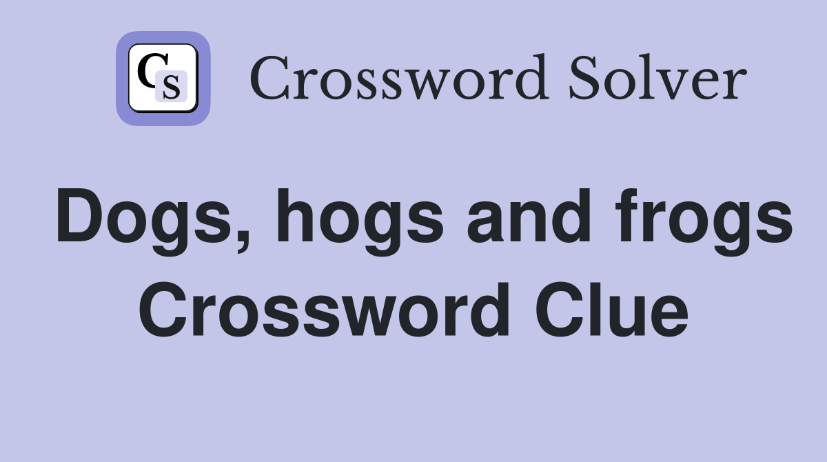Dogs, hogs and frogs Crossword Clue