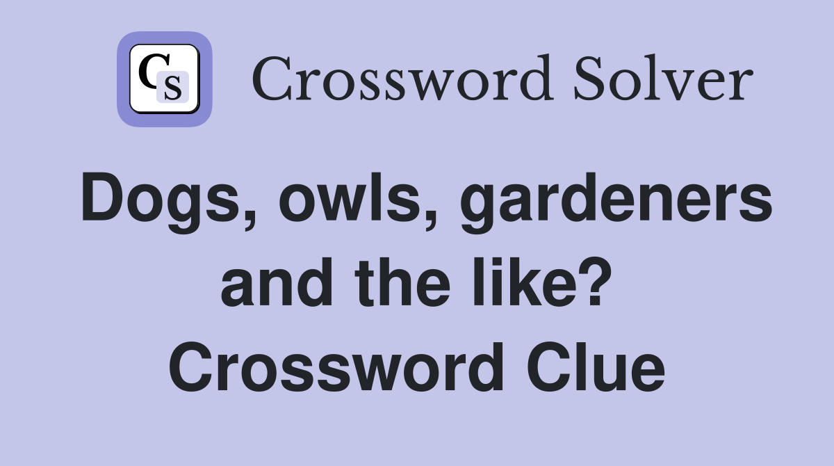 Dogs, owls, gardeners and the like? Crossword Clue