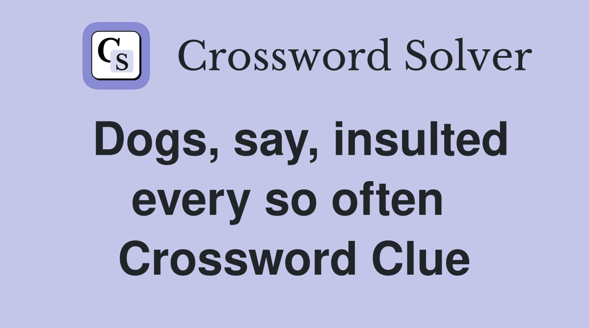 Dogs, say, insulted every so often  Crossword Clue