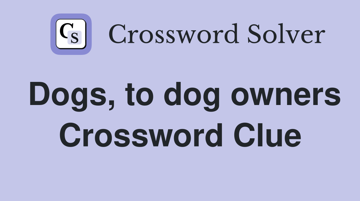 Dogs, to dog owners Crossword Clue