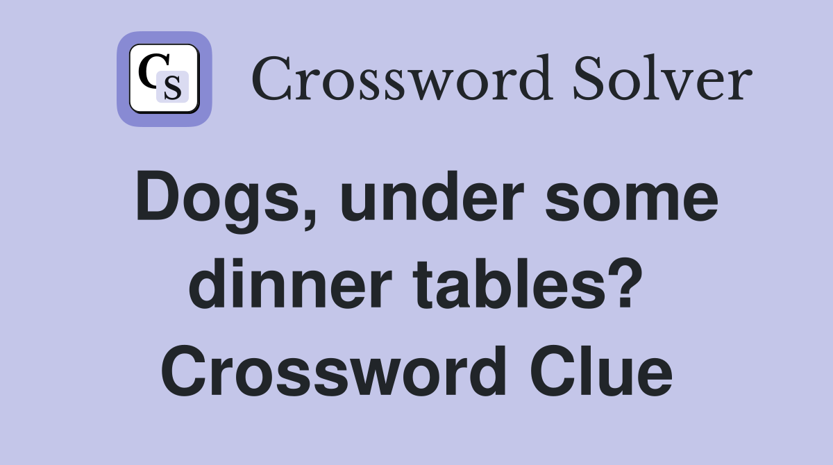 Dogs, under some dinner tables? Crossword Clue