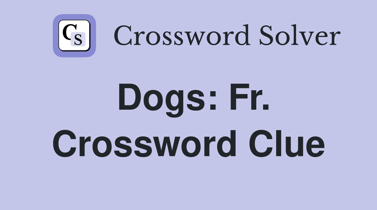 Dogs: Fr. Crossword Clue