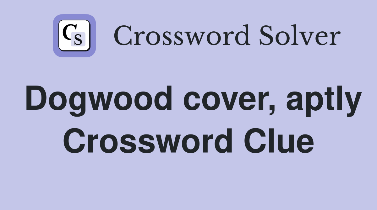 Dogwood cover, aptly Crossword Clue