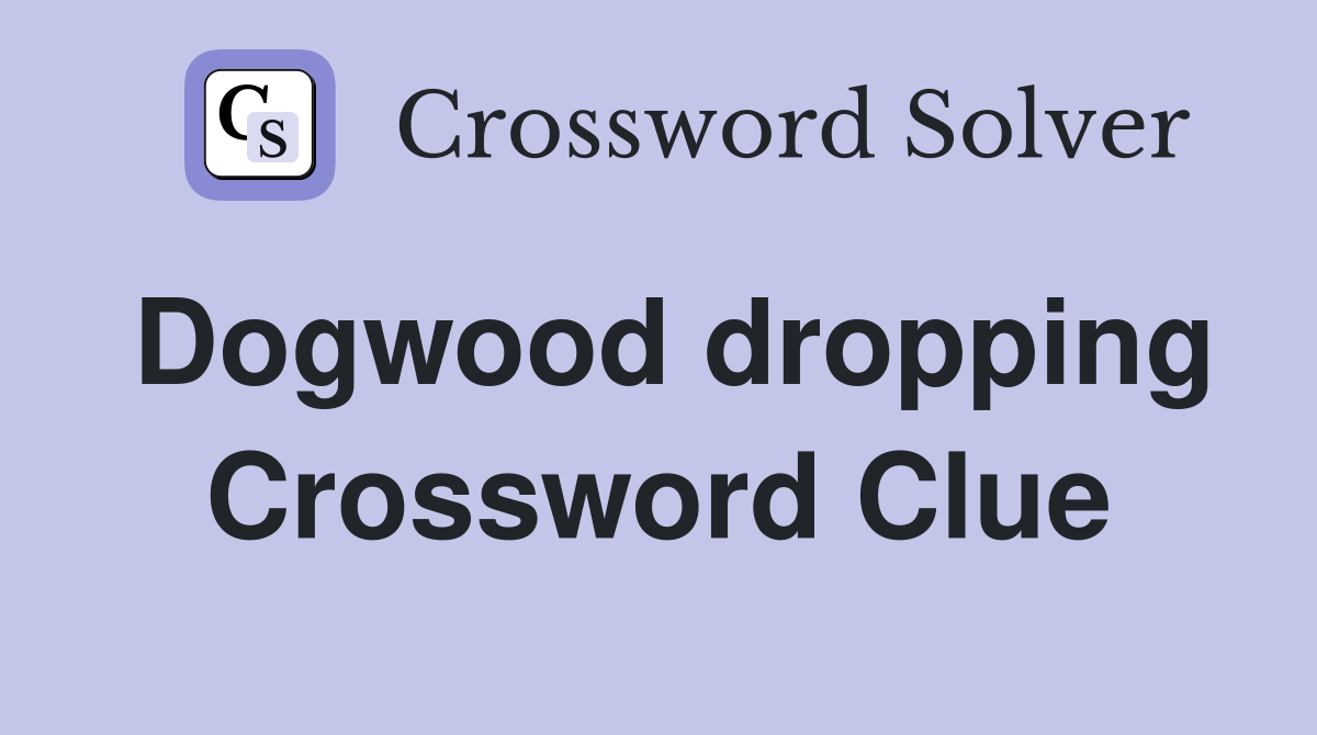 Dogwood dropping Crossword Clue