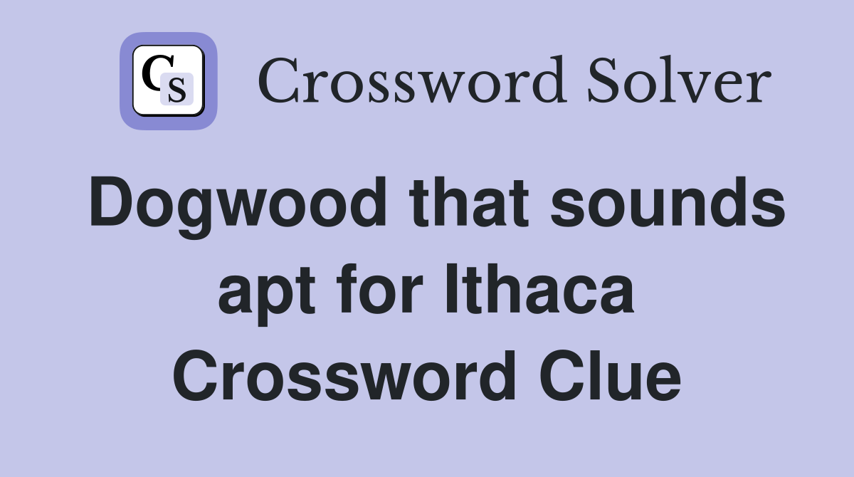 Dogwood that sounds apt for Ithaca Crossword Clue
