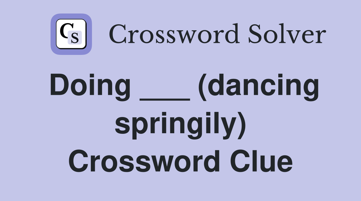 Doing ___ (dancing springily) Crossword Clue