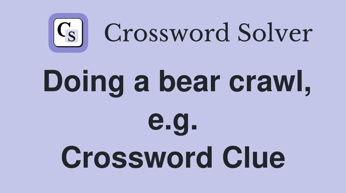 Doing a bear crawl, e.g. Crossword Clue