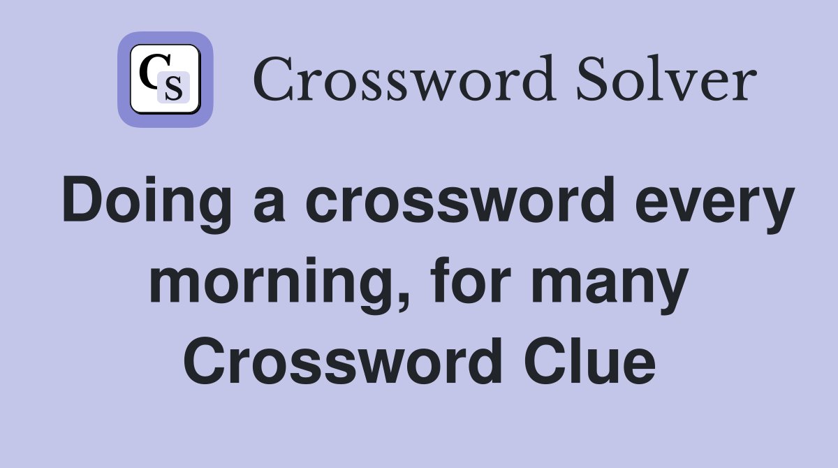 Doing a crossword every morning, for many Crossword Clue