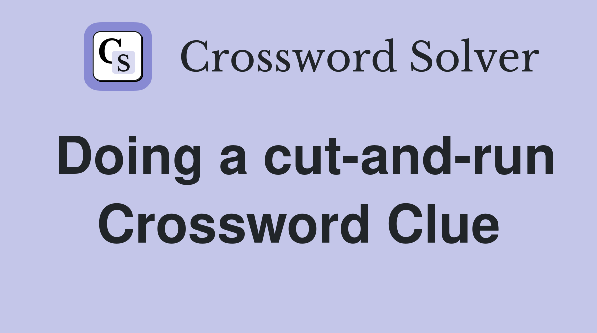 Doing a cut-and-run Crossword Clue