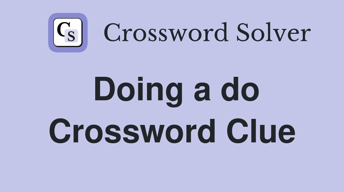 Doing a do Crossword Clue