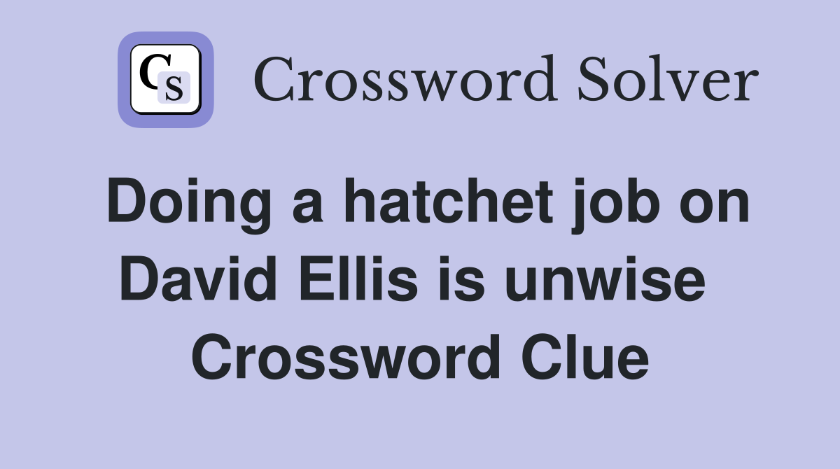 Doing a hatchet job on David Ellis is unwise  Crossword Clue