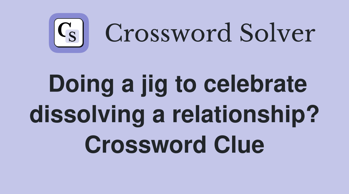 Doing a jig to celebrate dissolving a relationship? Crossword Clue