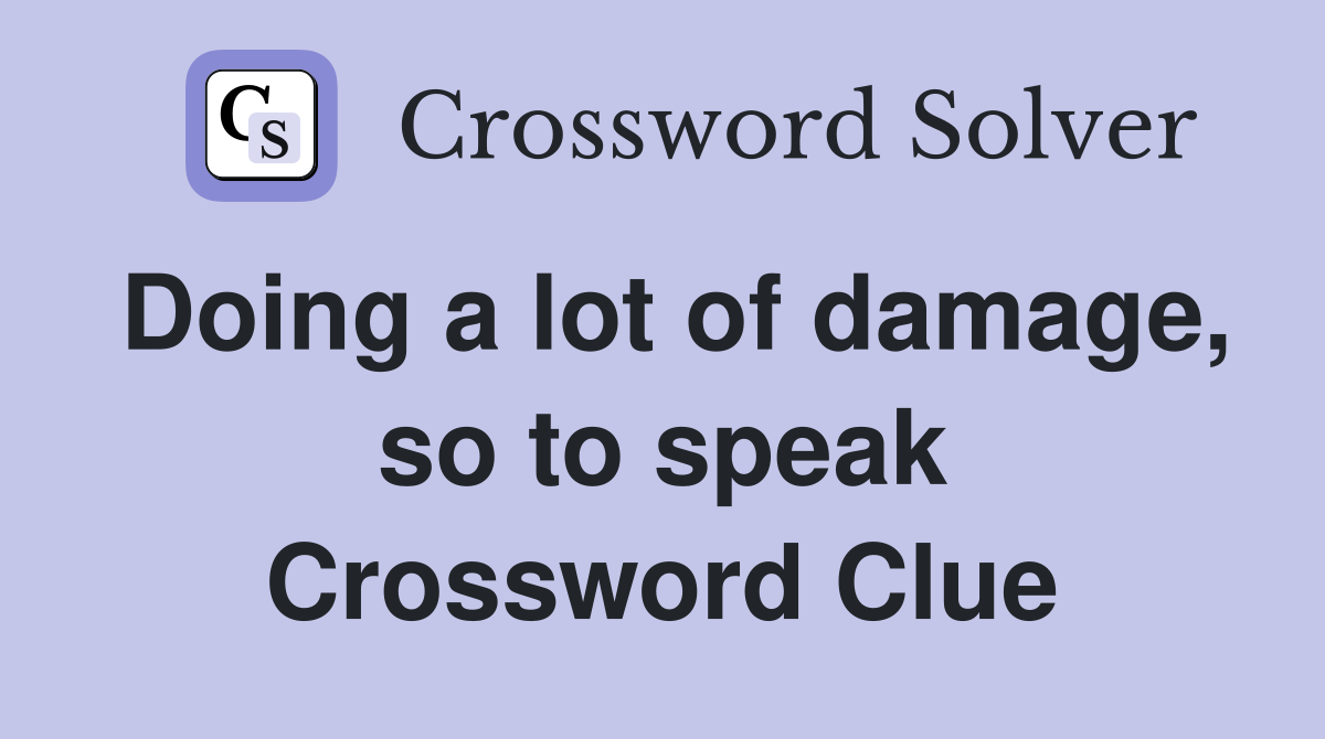 Doing a lot of damage, so to speak Crossword Clue