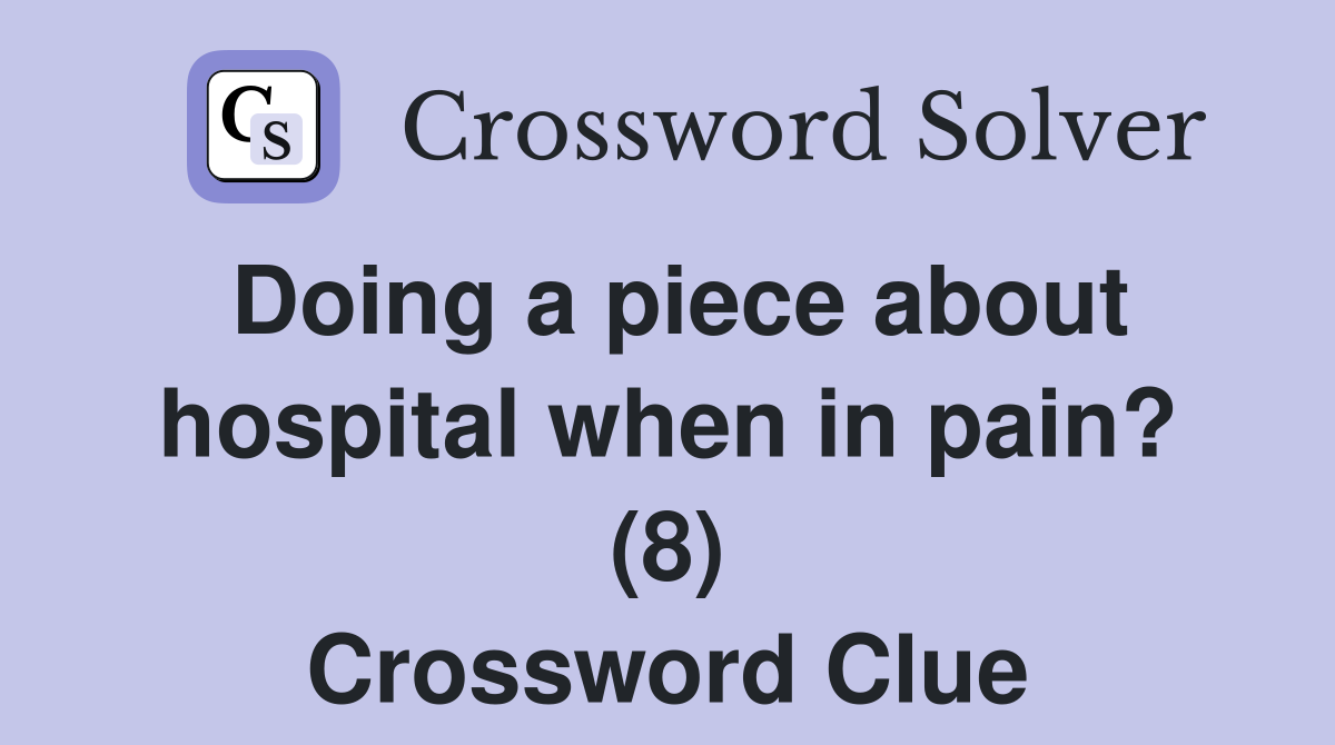 Doing a piece about hospital when in pain? (8) Crossword Clue