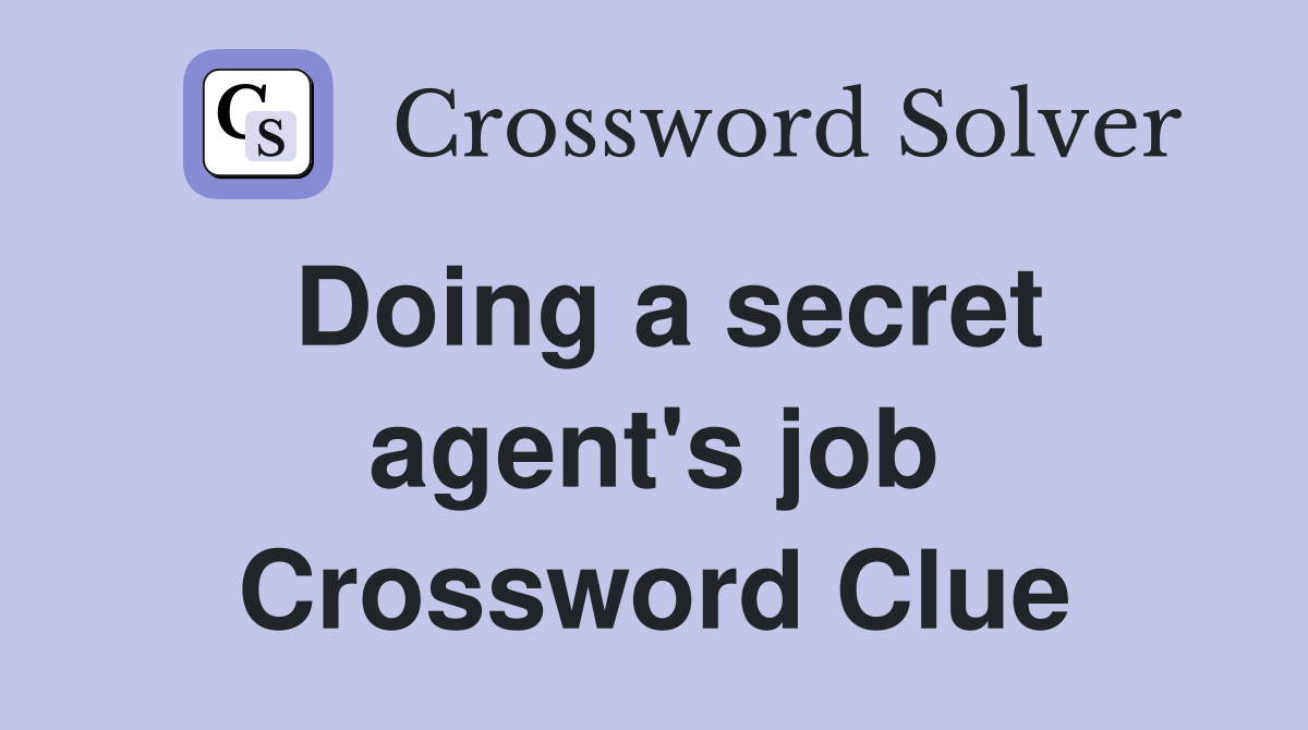 Doing a secret agent's job Crossword Clue