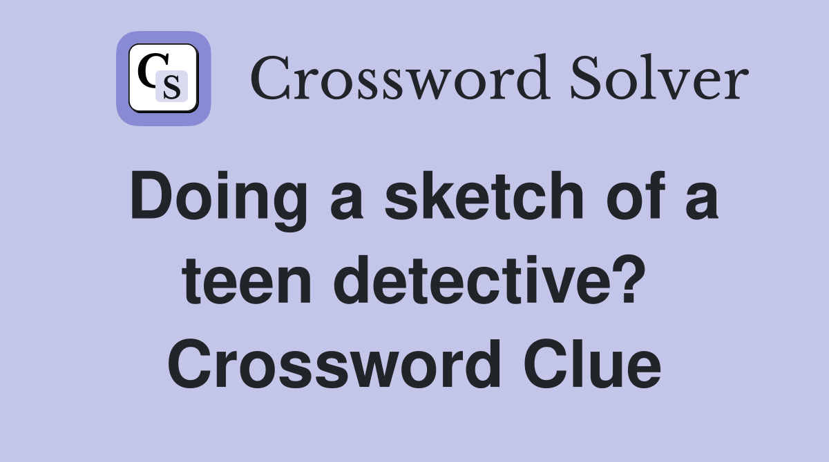 Doing a sketch of a teen detective? Crossword Clue