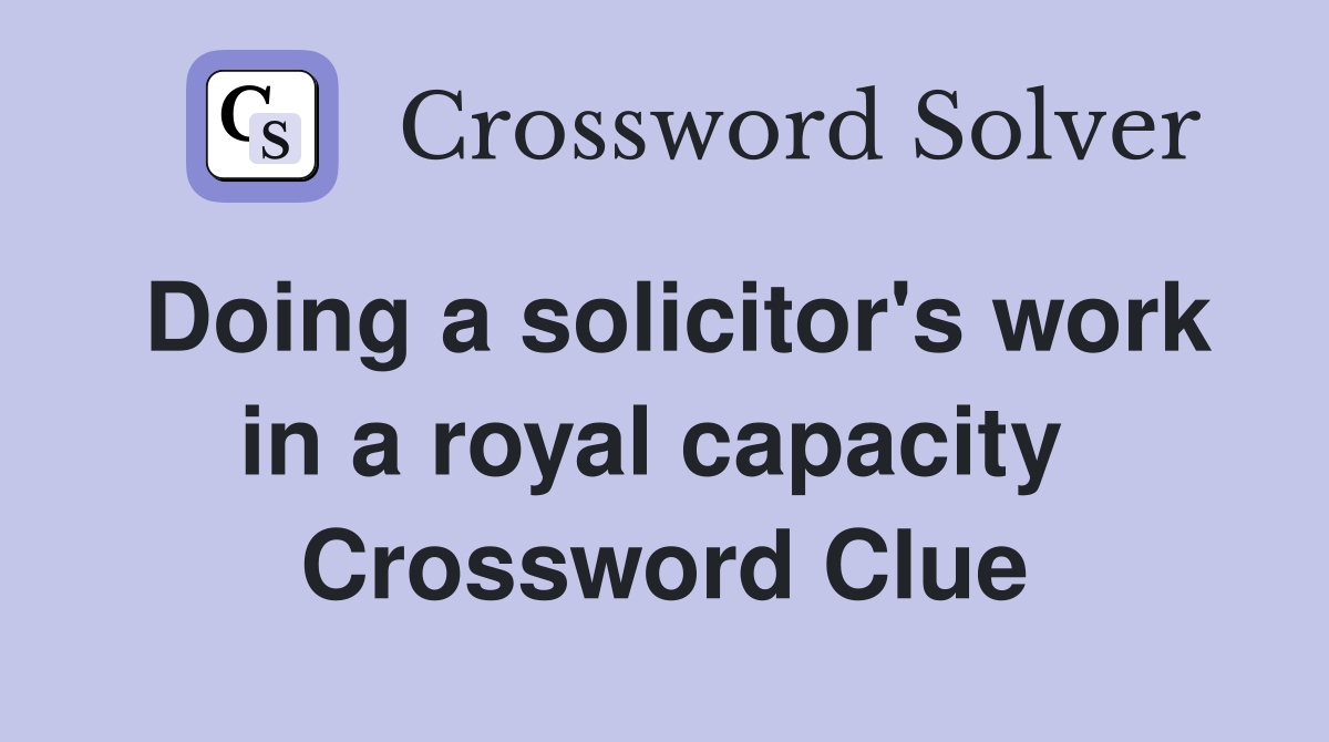 Doing a solicitor's work in a royal capacity  Crossword Clue