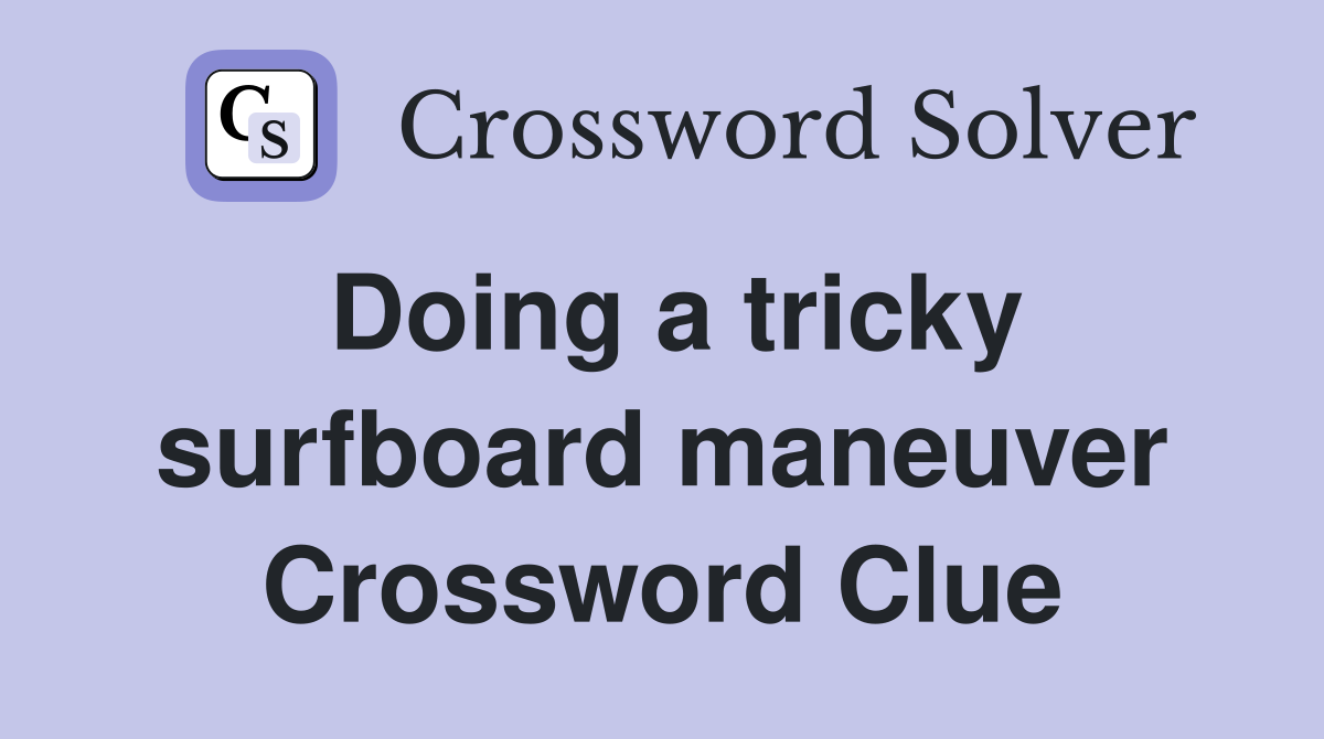 Doing a tricky surfboard maneuver Crossword Clue