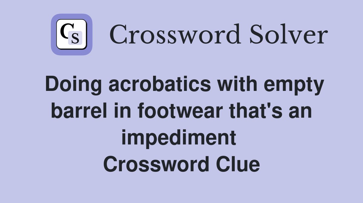 Doing acrobatics with empty barrel in footwear that's an impediment  Crossword Clue