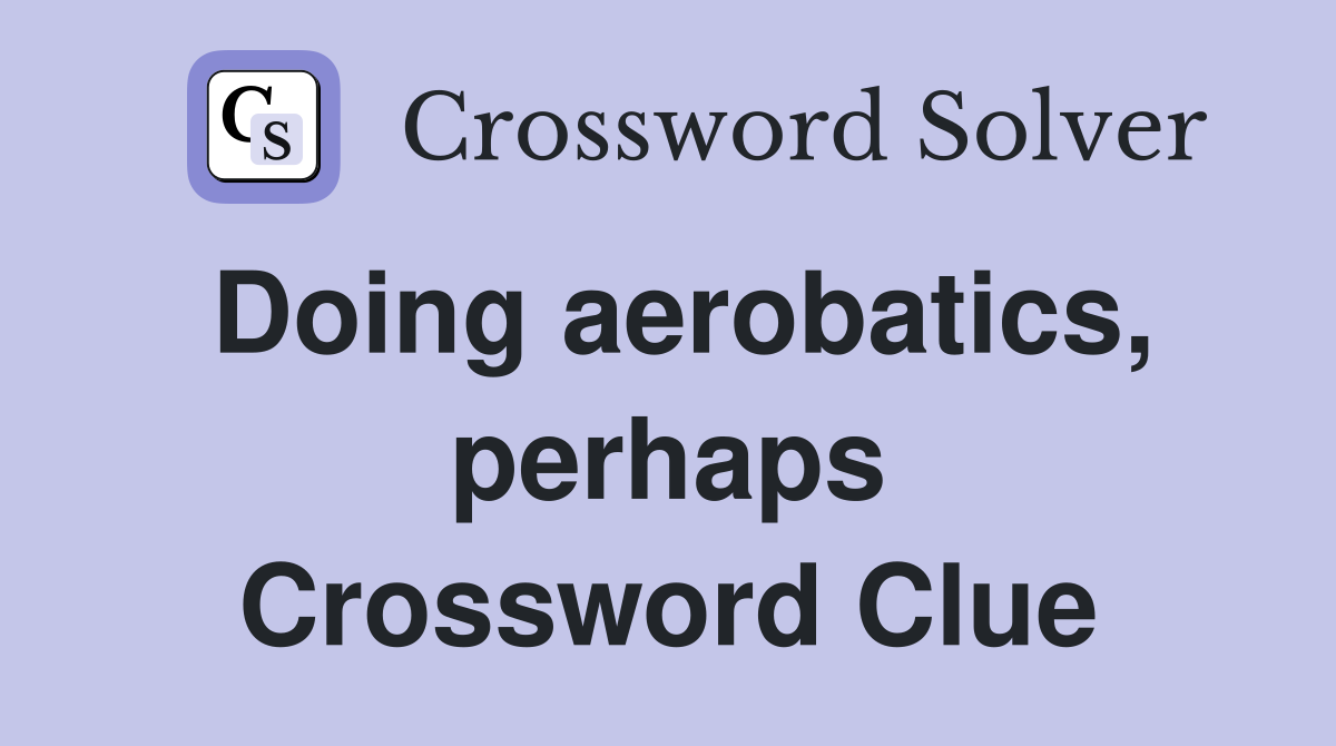 Doing aerobatics, perhaps Crossword Clue