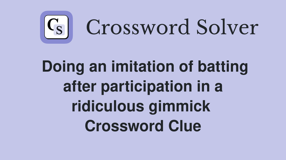 Doing an imitation of batting after participation in a ridiculous gimmick  Crossword Clue