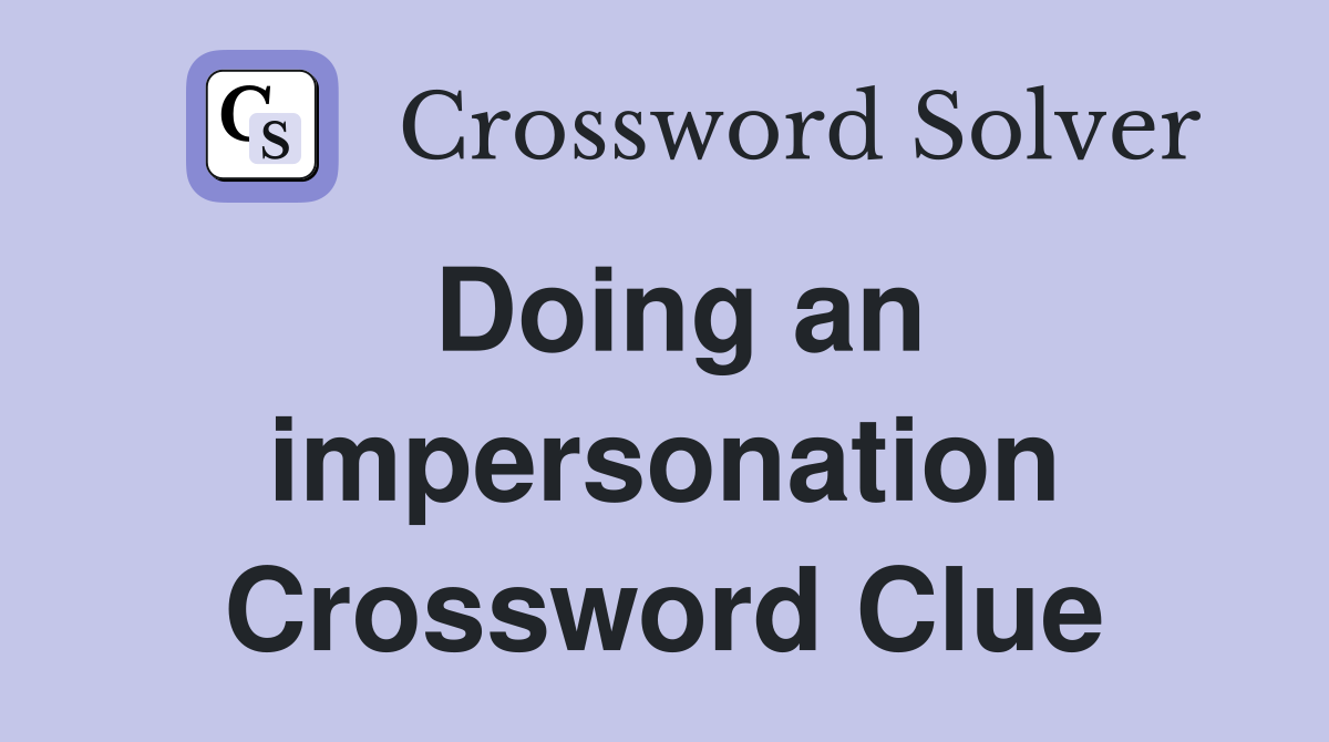 Doing an impersonation Crossword Clue