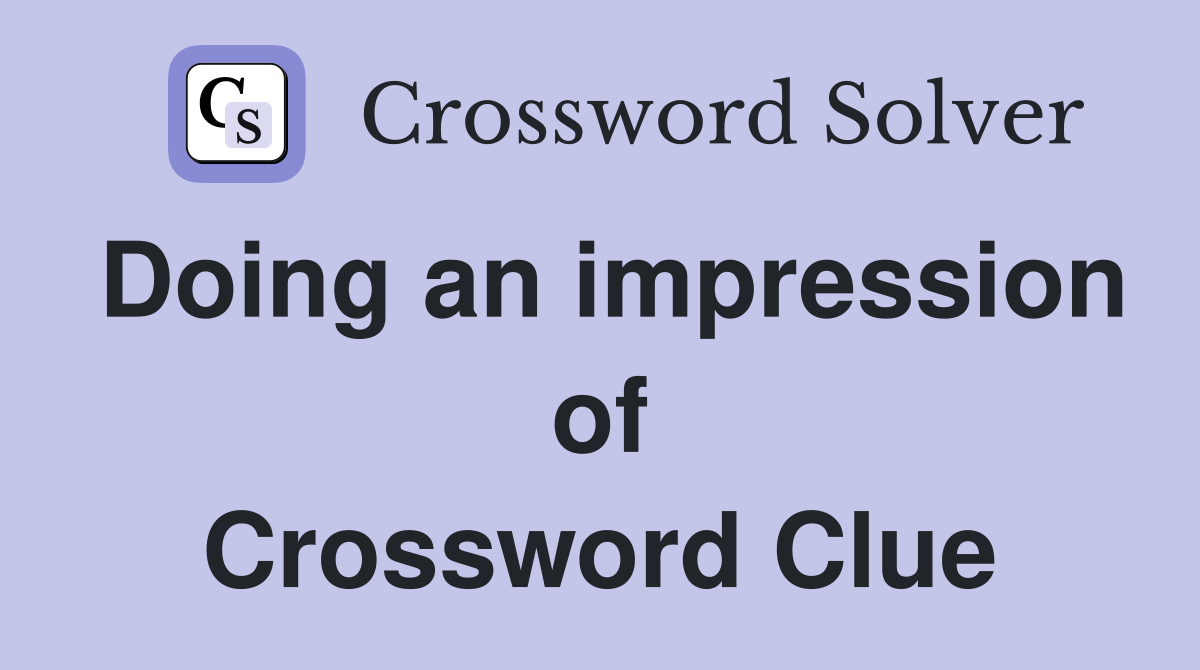 Doing an impression of Crossword Clue
