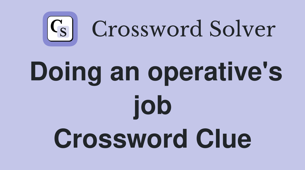 Doing an operative's job Crossword Clue