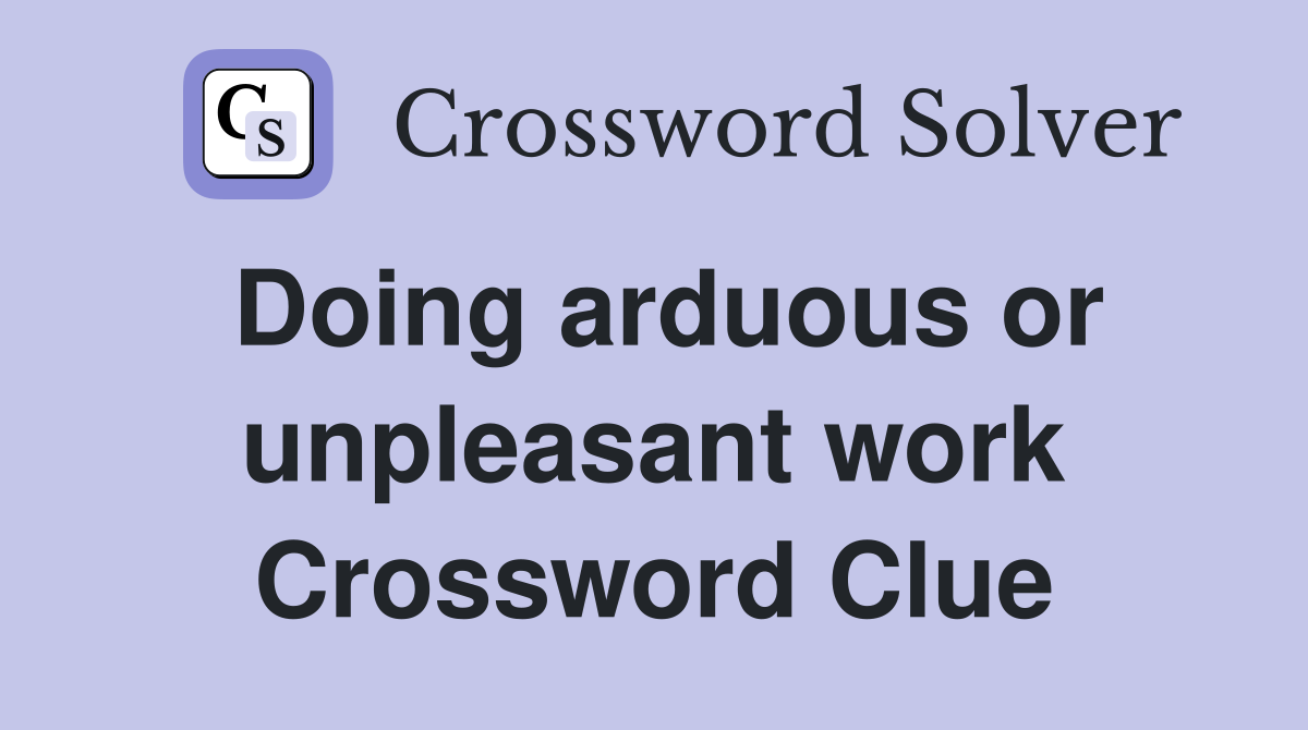 Doing arduous or unpleasant work Crossword Clue