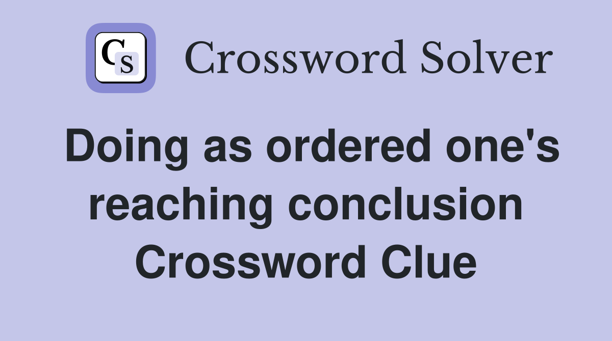 Doing as ordered one's reaching conclusion Crossword Clue