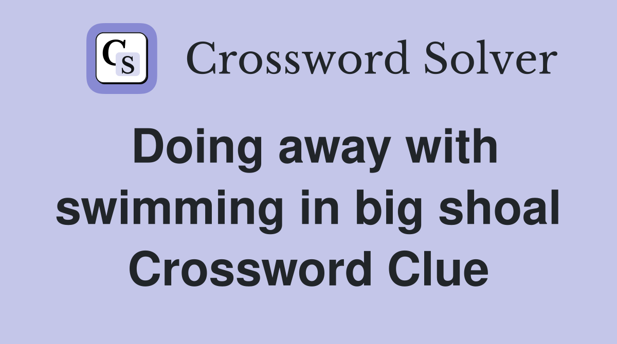 Doing away with swimming in big shoal Crossword Clue