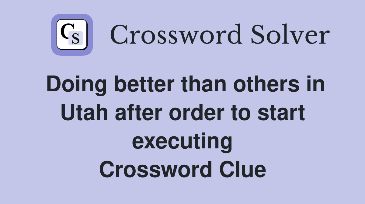 Doing better than others in Utah after order to start executing Crossword Clue