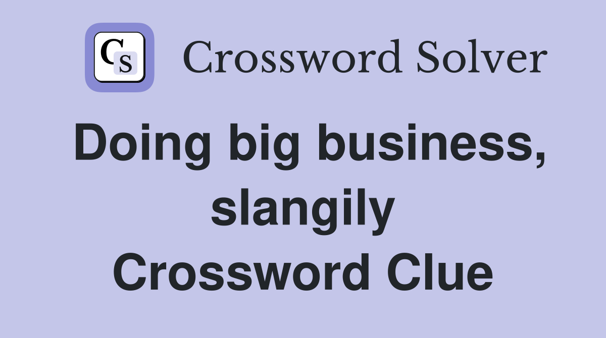 Doing big business, slangily Crossword Clue