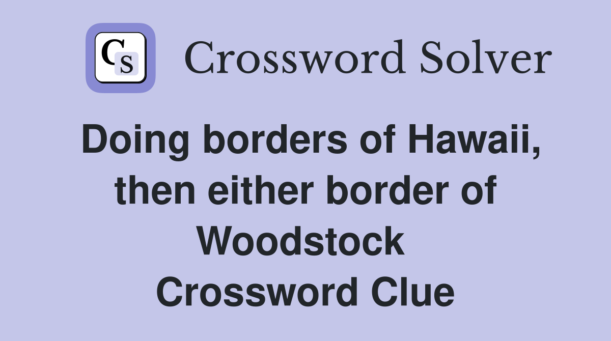 Doing borders of Hawaii, then either border of Woodstock  Crossword Clue