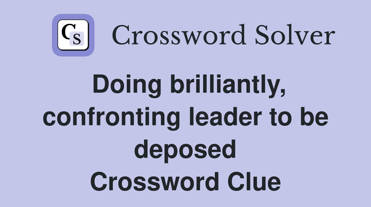Doing brilliantly, confronting leader to be deposed Crossword Clue