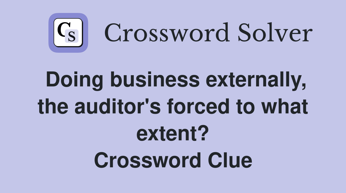Doing business externally, the auditor's forced to what extent? Crossword Clue