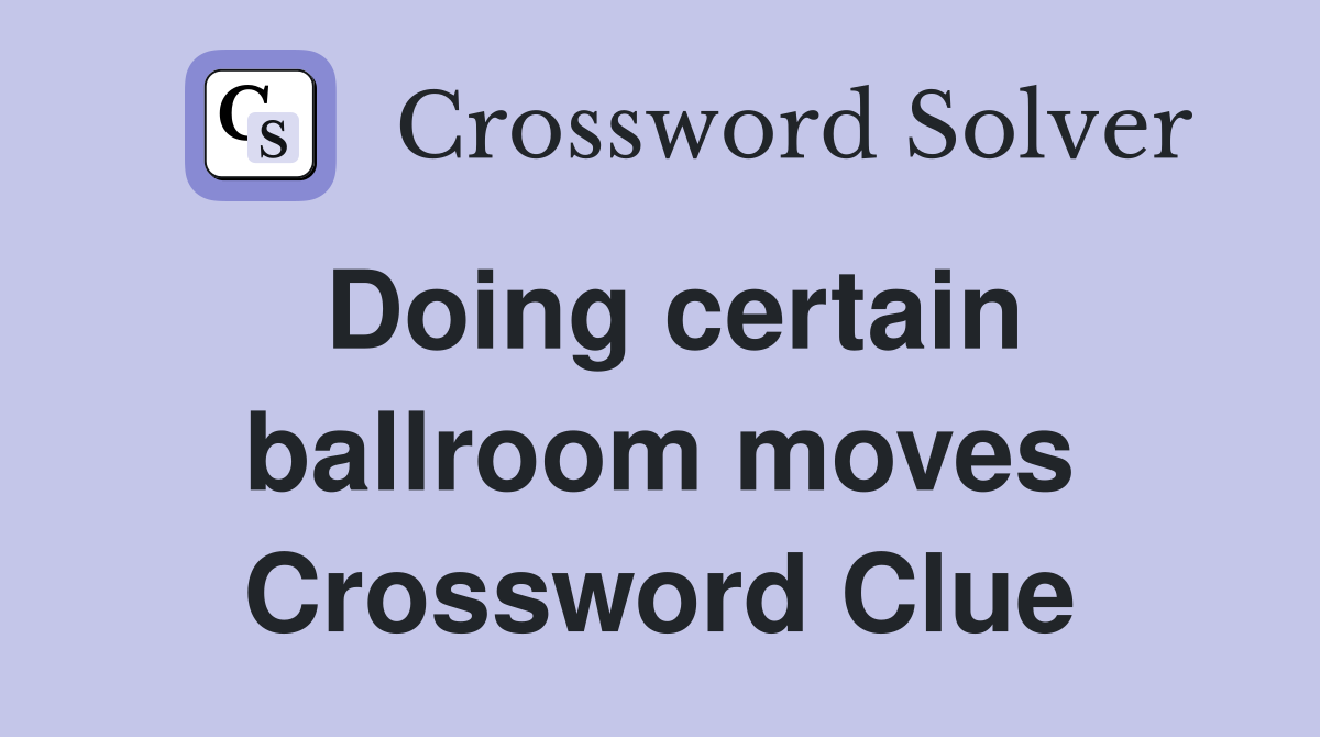Doing certain ballroom moves Crossword Clue