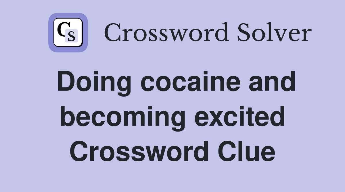Doing cocaine and becoming excited Crossword Clue