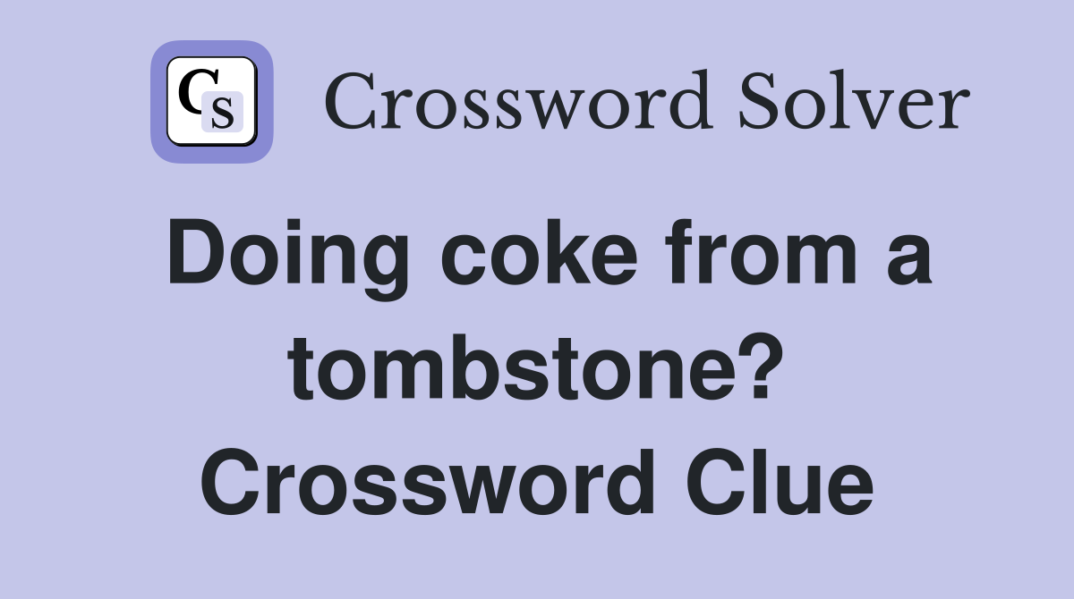 Doing coke from a tombstone? Crossword Clue