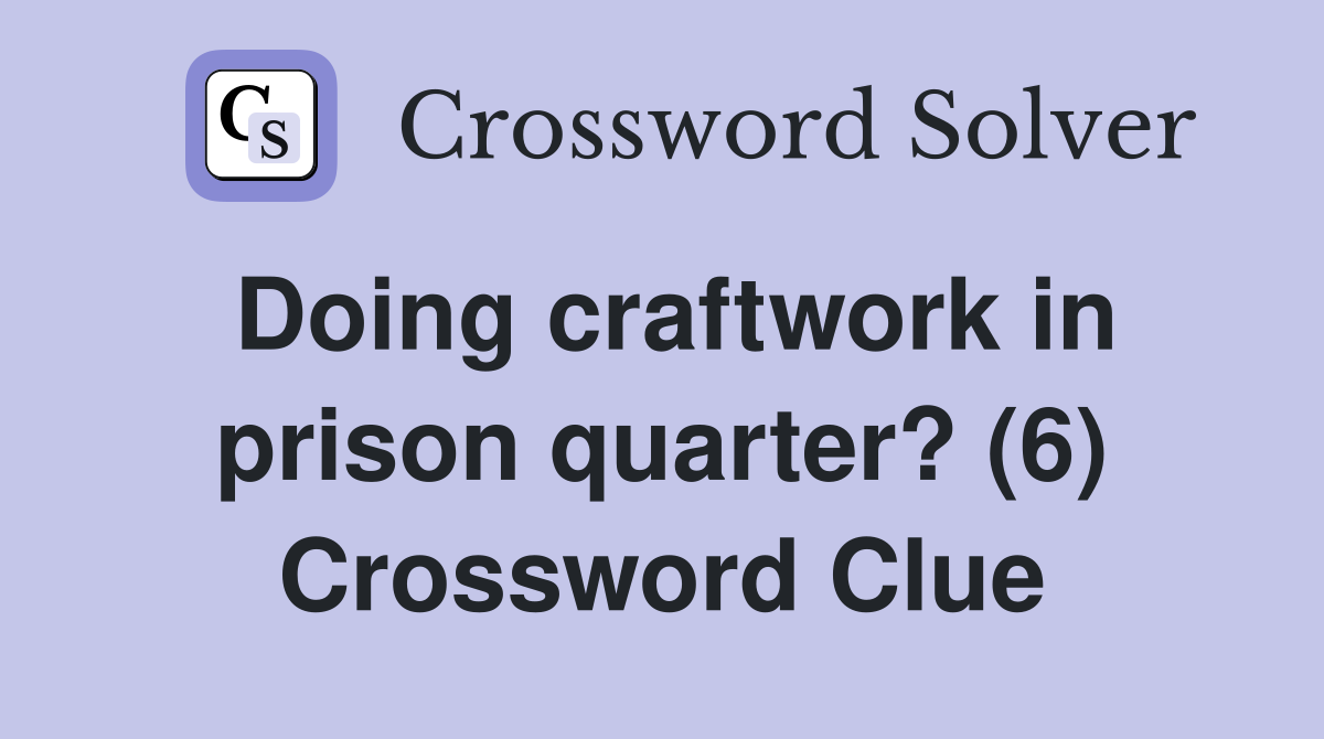 Doing craftwork in prison quarter? (6) Crossword Clue