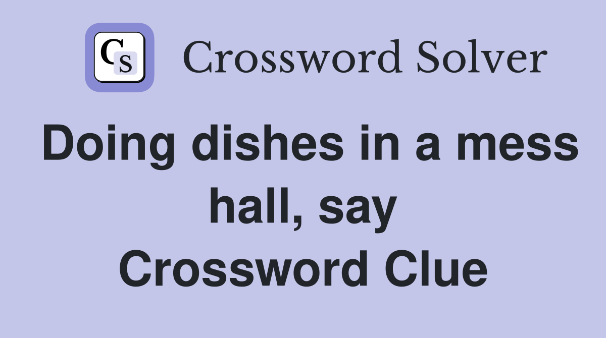 Doing dishes in a mess hall, say Crossword Clue