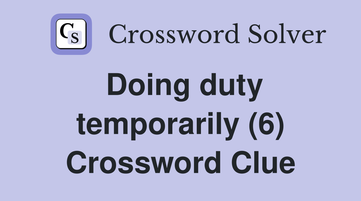 Doing duty temporarily (6) Crossword Clue