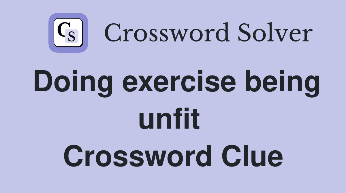 Doing exercise being unfit  Crossword Clue