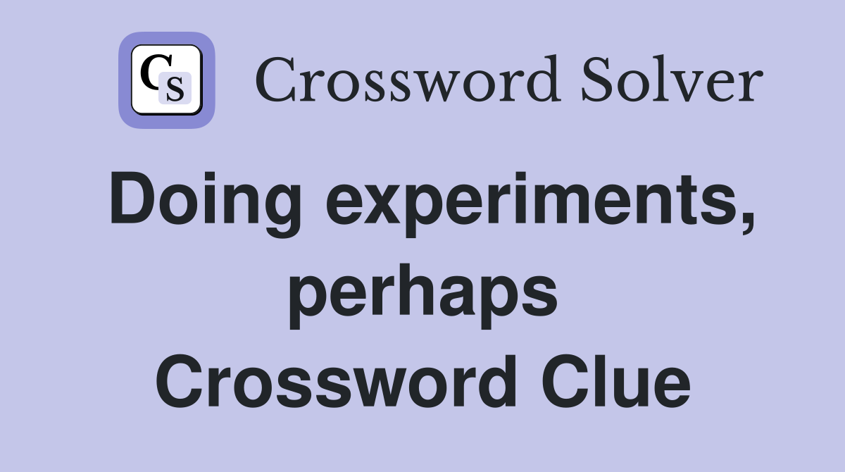 Doing experiments, perhaps Crossword Clue